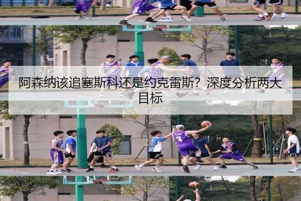 阿森纳该追塞斯科还是约克雷斯？深度分析两大目标（kaiyun com）
